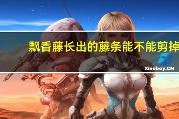 飘香藤长出的藤条能不能剪掉