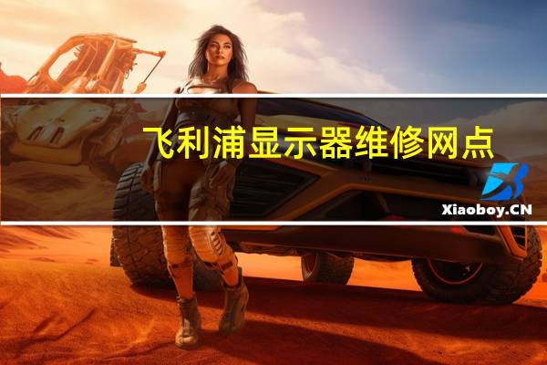 飞利浦显示器维修网点（飞利浦显示器维修）