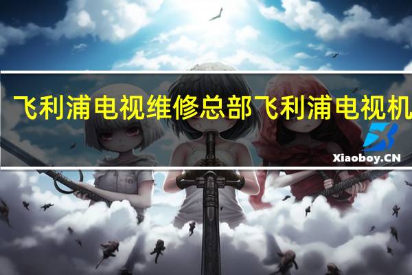 飞利浦电视维修总部 飞利浦电视机维修