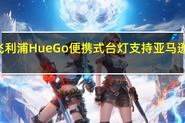 飞利浦Hue Go便携式台灯支持亚马逊Alexa