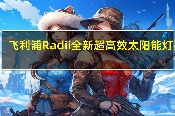 飞利浦Radii全新超高效太阳能灯亮相