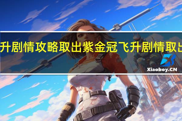 飞升剧情攻略取出紫金冠 飞升剧情取出紫金冠