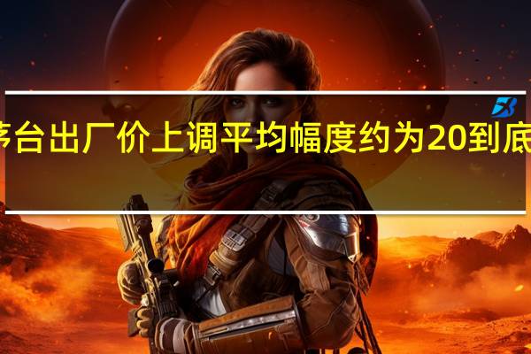 飞天茅台出厂价上调平均幅度约为20 到底什么情况呢