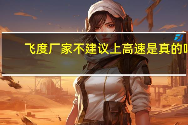 飞度厂家不建议上高速是真的吗(飞度厂家不建议上高速为何?)