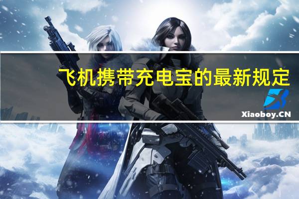 飞机携带充电宝的最新规定（坐飞机携带充电宝规定）