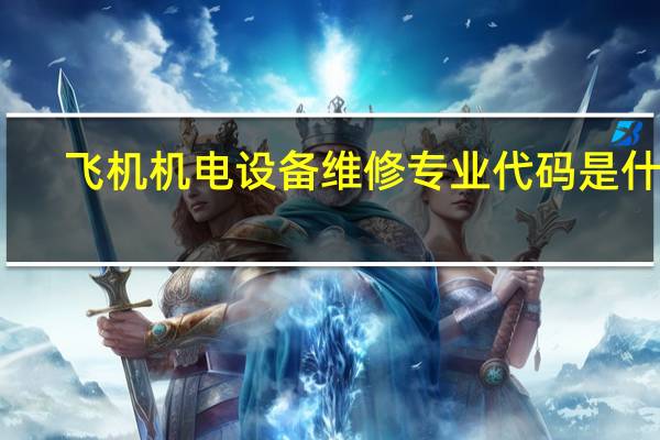 飞机机电设备维修专业代码是什么