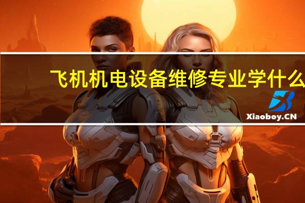 飞机机电设备维修专业学什么