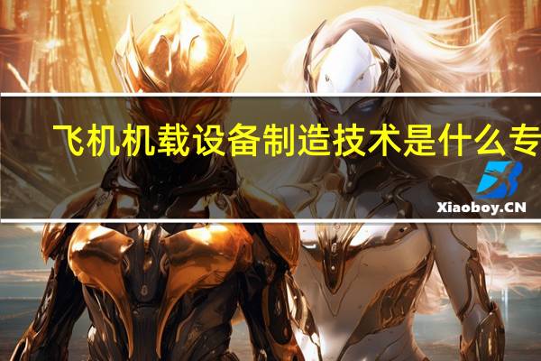 飞机机载设备制造技术是什么专业