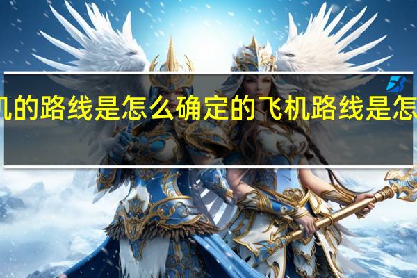 飞机的路线是怎么确定的 飞机路线是怎么出来的