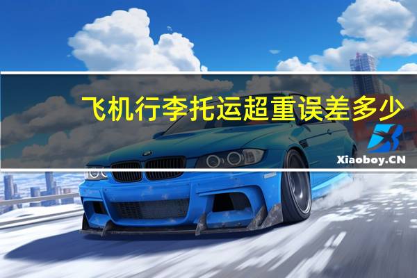 飞机行李托运超重误差多少