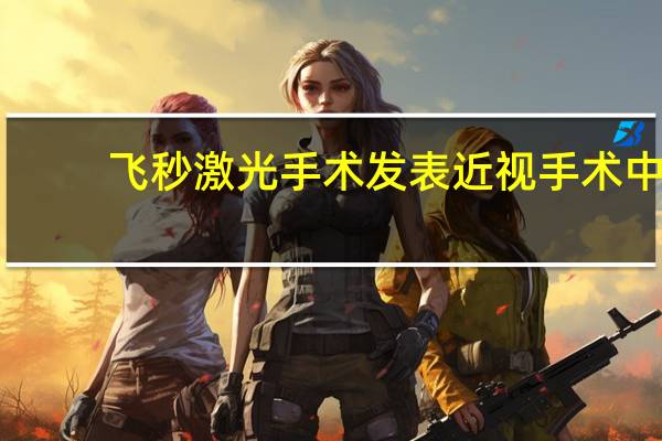 飞秒激光手术发表 近视手术中瑞士的达芬奇飞秒激光到底怎么样