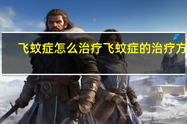 飞蚊症怎么治疗 飞蚊症的治疗方法