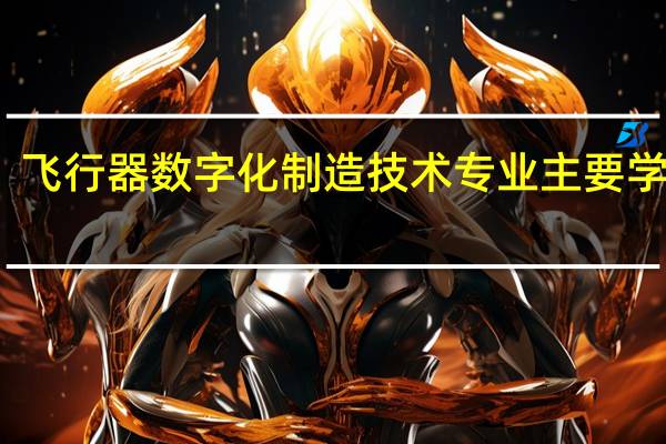 飞行器数字化制造技术专业主要学什么-专业课程有哪些