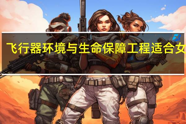 飞行器环境与生命保障工程适合女生吗