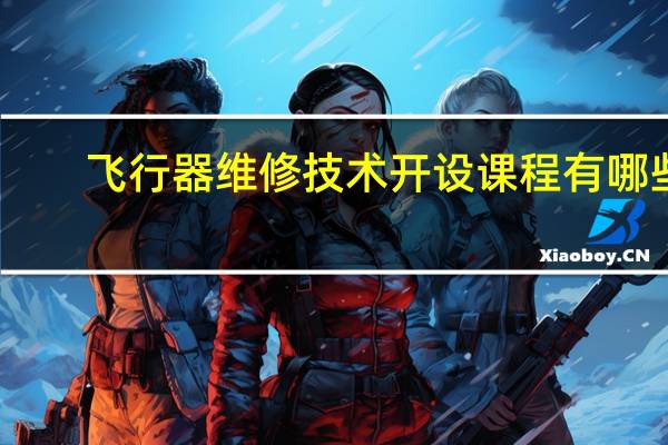 飞行器维修技术开设课程有哪些