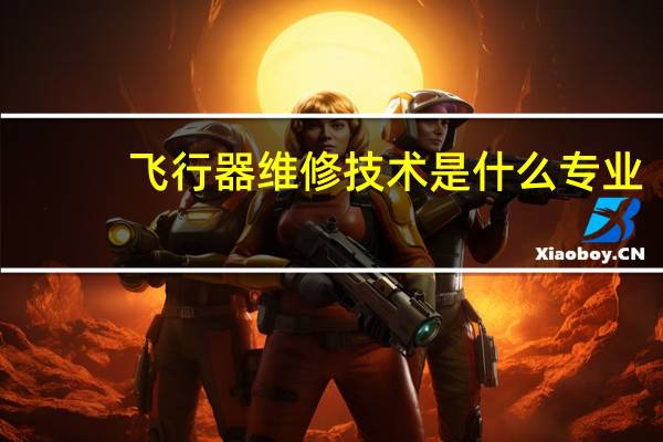 飞行器维修技术是什么专业