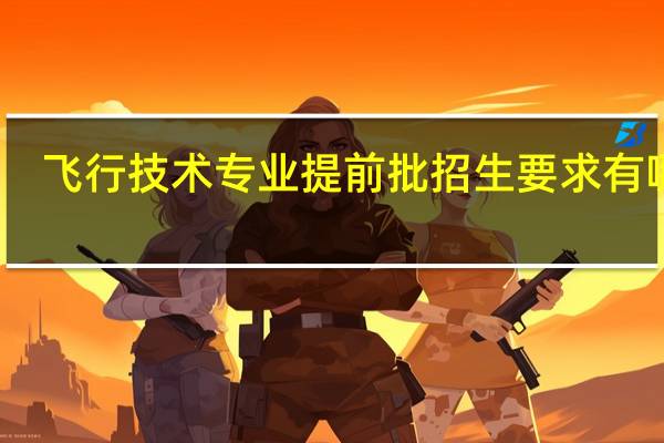 飞行技术专业提前批招生要求有哪些