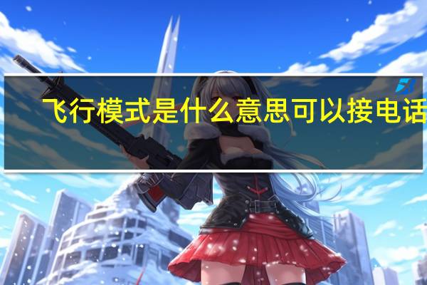 飞行模式是什么意思可以接电话吗（飞行模式是什么意思）