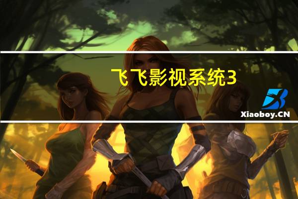 飞飞影视系统3.4下载（飞飞影视系统）