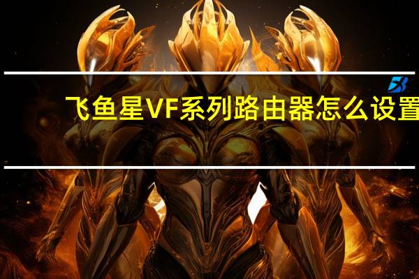飞鱼星VF系列路由器怎么设置（飞鱼星vf35）