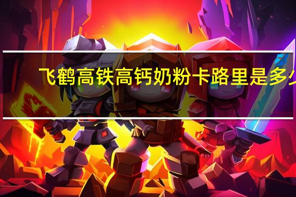 飞鹤 高铁高钙奶粉卡路里是多少