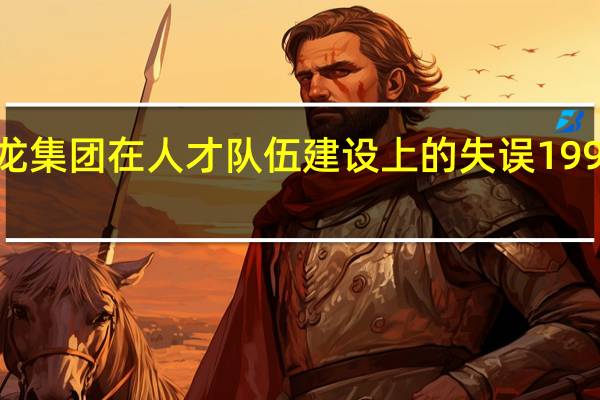 飞龙集团在人才队伍建设上的失误1990年10月
