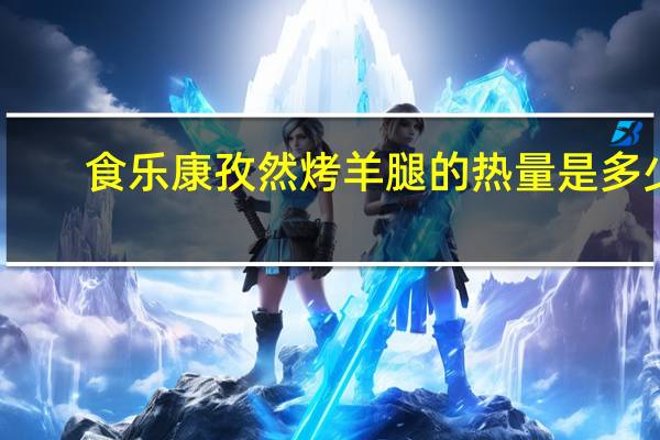 食乐康 孜然烤羊腿的热量是多少