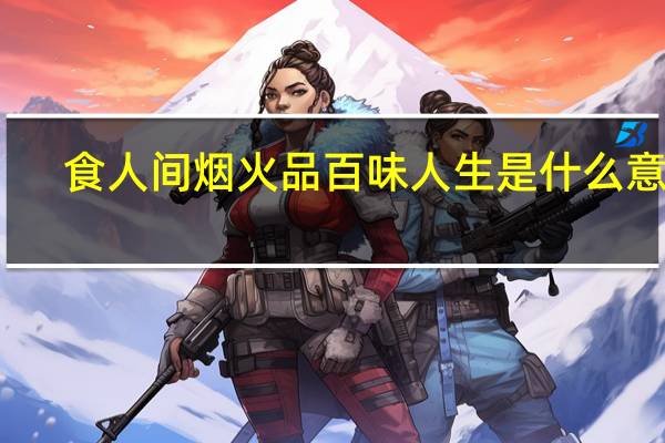 食人间烟火品百味人生是什么意思