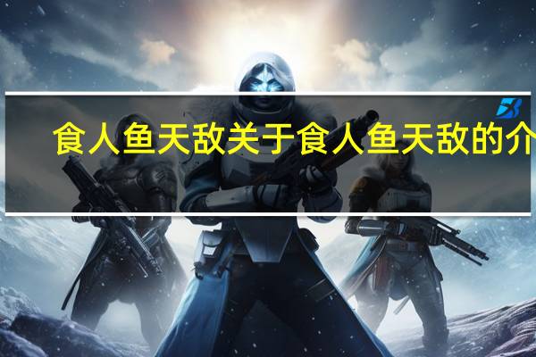 食人鱼天敌 关于食人鱼天敌的介绍