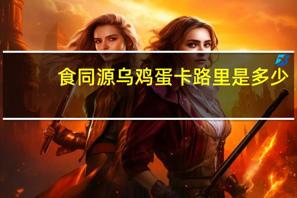 食同源 乌鸡蛋卡路里是多少