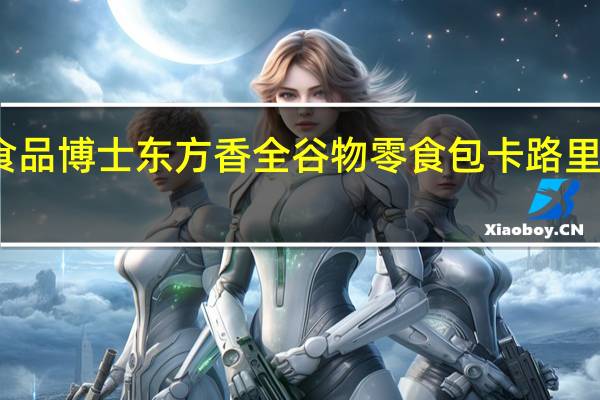 食品博士 东方香全谷物零食包卡路里是多少