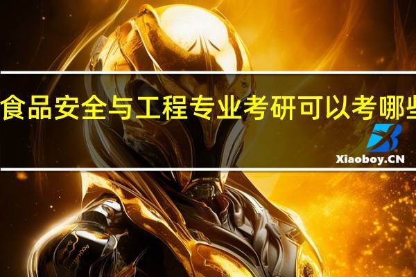 食品安全与工程专业考研可以考哪些专业