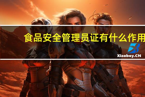 食品安全管理员证有什么作用