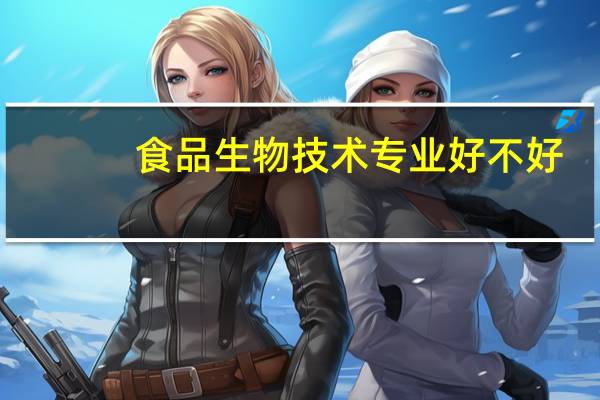 食品生物技术专业好不好