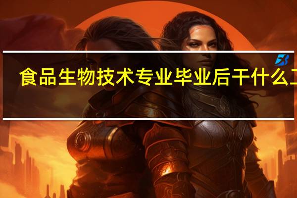 食品生物技术专业毕业后干什么工作