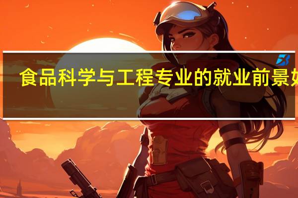 食品科学与工程专业的就业前景如何