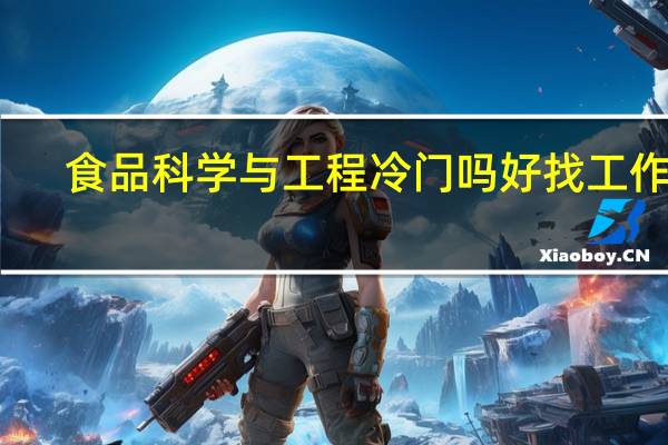 食品科学与工程冷门吗 好找工作吗