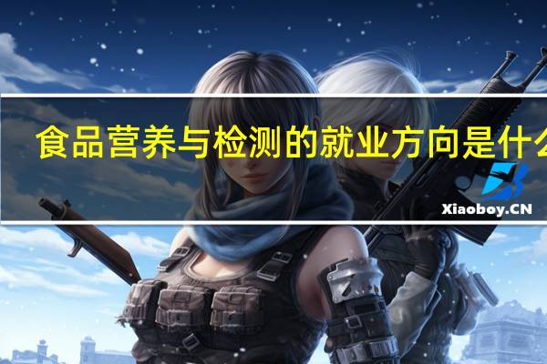 食品营养与检测的就业方向是什么呢