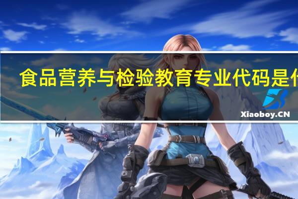 食品营养与检验教育专业代码是什么