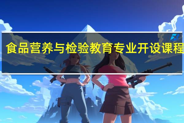 食品营养与检验教育专业开设课程设置,课程内容学什么