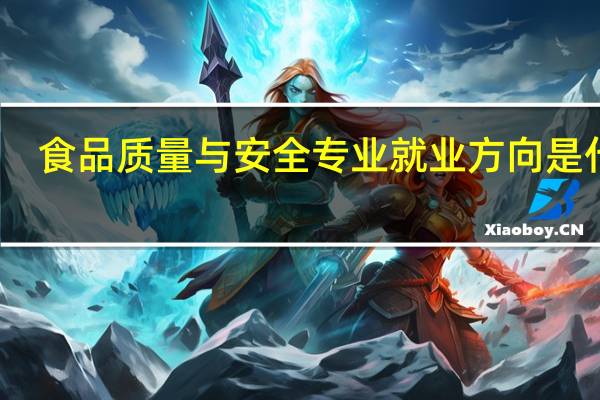 食品质量与安全专业就业方向是什么