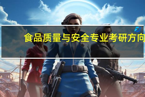 食品质量与安全专业考研方向