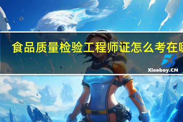 食品质量检验工程师证怎么考 在哪考