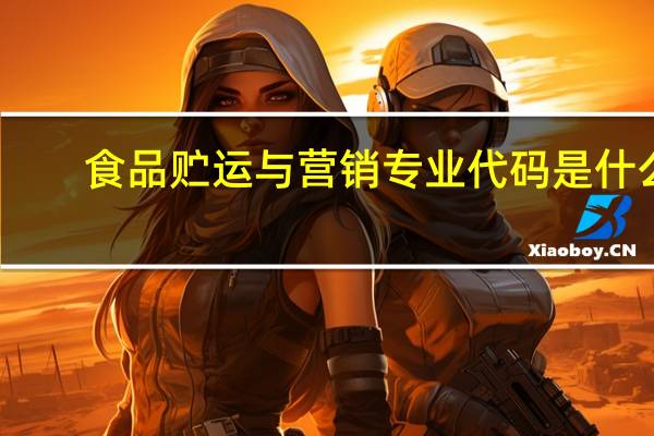 食品贮运与营销专业代码是什么