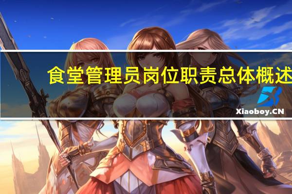 食堂管理员岗位职责总体概述（食堂管理员岗位职责）