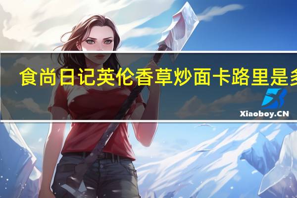 食尚日记 英伦香草炒面卡路里是多少