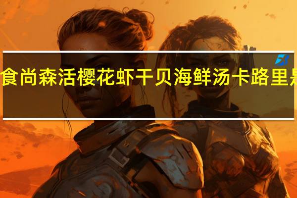 食尚森活 樱花虾干贝海鲜汤卡路里是多少