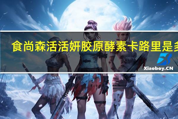 食尚森活 活妍胶原酵素卡路里是多少