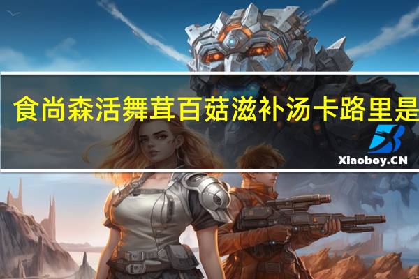 食尚森活 舞茸百菇滋补汤卡路里是多少