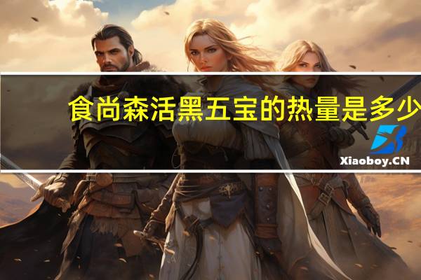 食尚森活 黑五宝的热量是多少